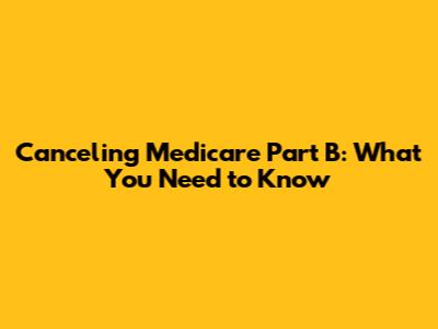 Canceling Medicare Part B: What You Need to Know