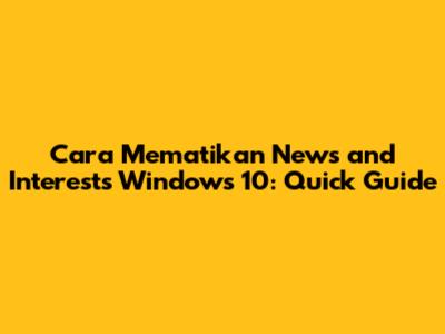 Cara Mematikan News and Interests Windows 10: Quick Guide