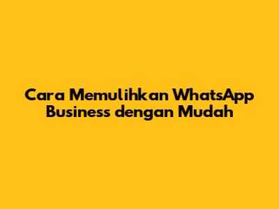 Cara Memulihkan WhatsApp Business dengan Mudah