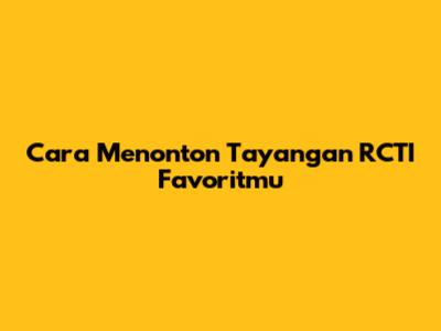 Cara Menonton Tayangan RCTI Favoritmu