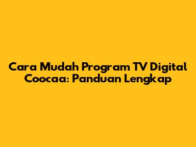 Cara Mudah Program TV Digital Coocaa: Panduan Lengkap
