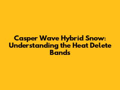 Casper Wave Hybrid Snow: Understanding the Heat Delete Bands