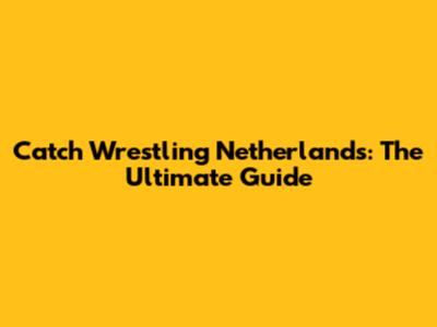 Catch Wrestling Netherlands: The Ultimate Guide