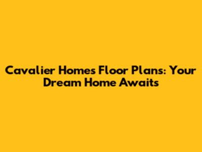 Cavalier Homes Floor Plans: Your Dream Home Awaits