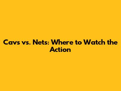 Cavs vs. Nets: Where to Watch the Action