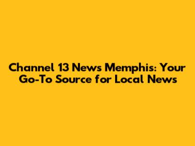 Channel 13 News Memphis: Your Go-To Source for Local News