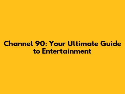 Channel 90: Your Ultimate Guide to Entertainment