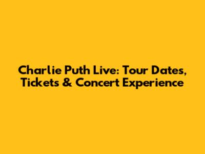 Charlie Puth Live: Tour Dates, Tickets & Concert Experience