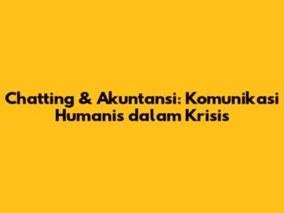 Chatting & Akuntansi: Komunikasi Humanis dalam Krisis