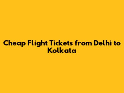Cheap Flight Tickets from Delhi to Kolkata