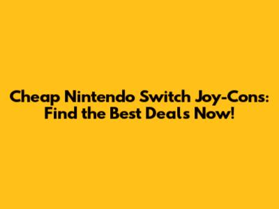 Cheap Nintendo Switch Joy-Cons: Find the Best Deals Now!