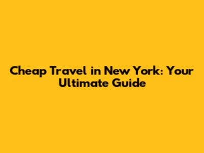 Cheap Travel in New York: Your Ultimate Guide