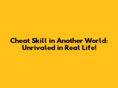 Cheat Skill in Another World: Unrivaled in Real Life!