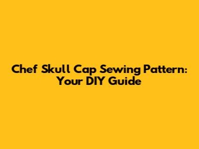 Chef Skull Cap Sewing Pattern: Your DIY Guide
