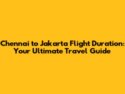 Chennai to Jakarta Flight Duration: Your Ultimate Travel Guide