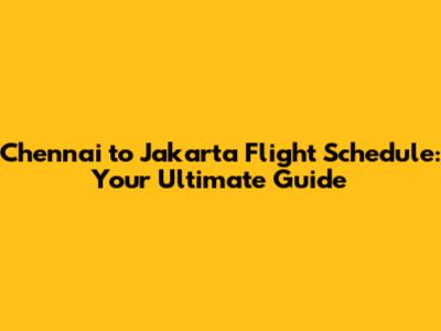 Chennai to Jakarta Flight Schedule: Your Ultimate Guide
