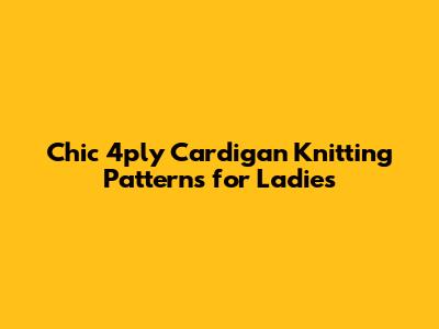 Chic 4ply Cardigan Knitting Patterns for Ladies