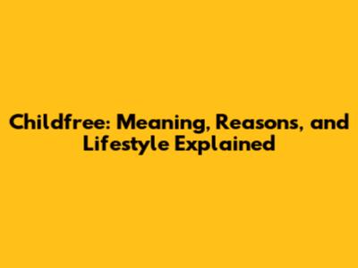 Childfree: Meaning, Reasons, and Lifestyle Explained
