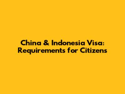 China & Indonesia Visa: Requirements for Citizens