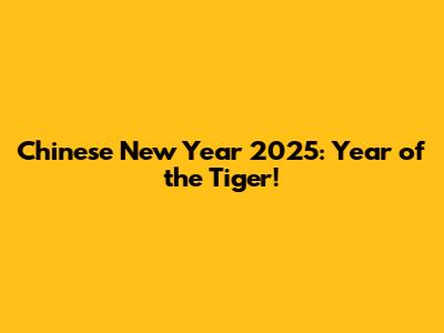 Chinese New Year 2025: Year of the Tiger!
