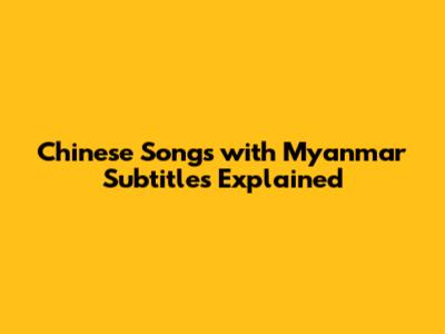 Chinese Songs with Myanmar Subtitles Explained