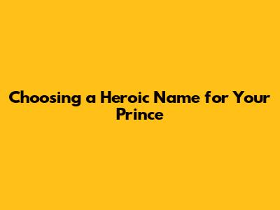 Choosing a Heroic Name for Your Prince