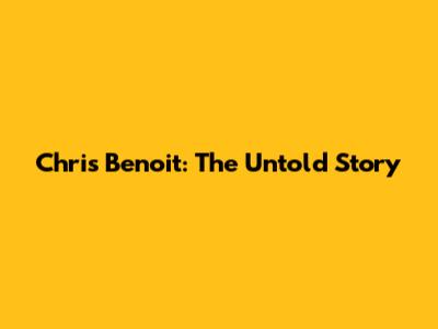 Chris Benoit: The Untold Story