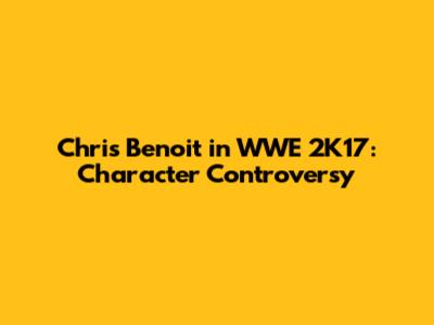 Chris Benoit in WWE 2K17: Character Controversy