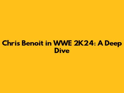 Chris Benoit in WWE 2K24: A Deep Dive