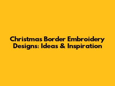 Christmas Border Embroidery Designs: Ideas & Inspiration