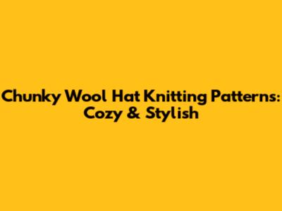 Chunky Wool Hat Knitting Patterns: Cozy & Stylish
