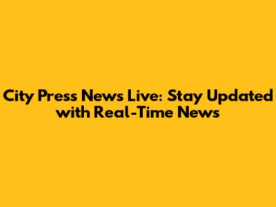 City Press News Live: Stay Updated with Real-Time News