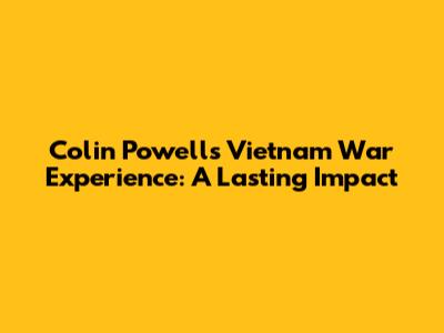 Colin Powell's Vietnam War Experience: A Lasting Impact
