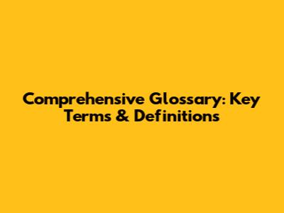 Comprehensive Glossary: Key Terms & Definitions