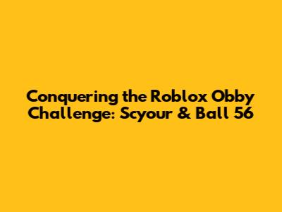 Conquering the Roblox Obby Challenge: Scyour & Ball 56