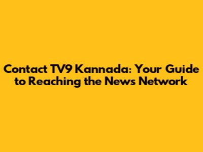 Contact TV9 Kannada: Your Guide to Reaching the News Network