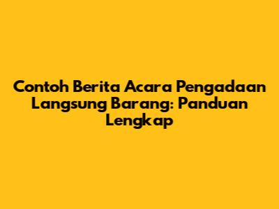 Contoh Berita Acara Pengadaan Langsung Barang: Panduan Lengkap