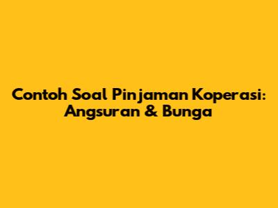 Contoh Soal Pinjaman Koperasi: Angsuran & Bunga