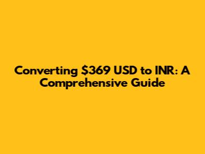 Converting $369 USD to INR: A Comprehensive Guide