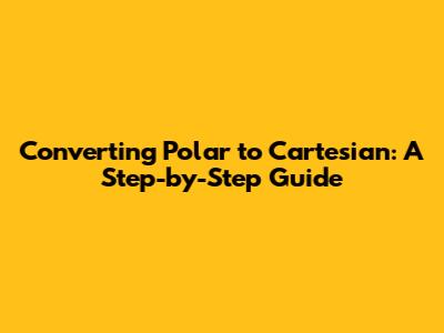 Converting Polar to Cartesian: A Step-by-Step Guide