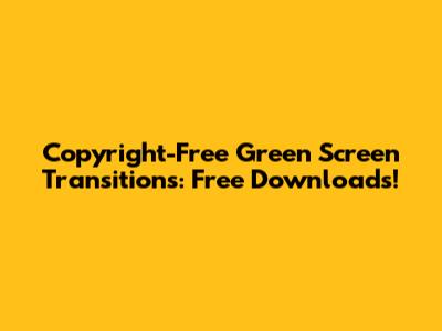 Copyright-Free Green Screen Transitions: Free Downloads!