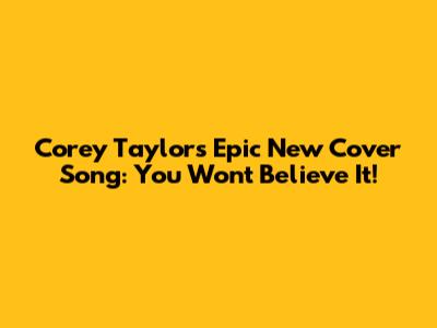 Corey Taylor's Epic New Cover Song: You Won't Believe It!