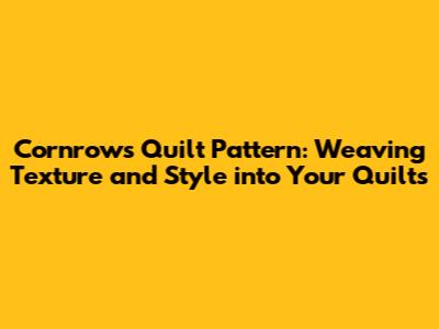 Cornrows Quilt Pattern: Weaving Texture and Style into Your Quilts
