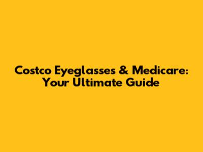 Costco Eyeglasses & Medicare: Your Ultimate Guide
