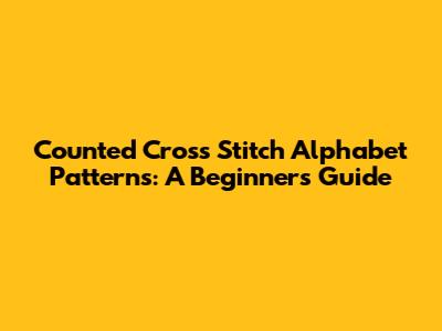 Counted Cross Stitch Alphabet Patterns: A Beginner's Guide