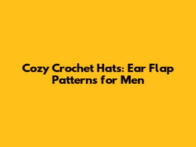 Cozy Crochet Hats: Ear Flap Patterns for Men