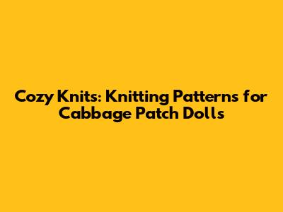 Cozy Knits: Knitting Patterns for Cabbage Patch Dolls