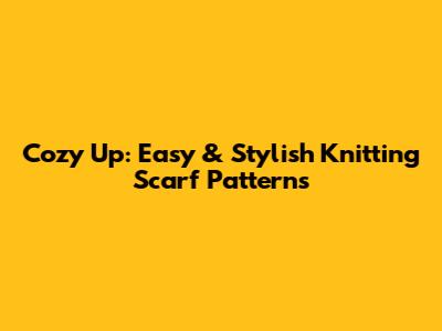 Cozy Up: Easy & Stylish Knitting Scarf Patterns
