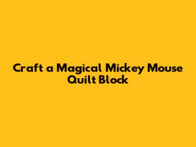 Craft a Magical Mickey Mouse Quilt Block