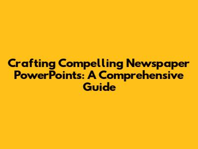 Crafting Compelling Newspaper PowerPoints: A Comprehensive Guide